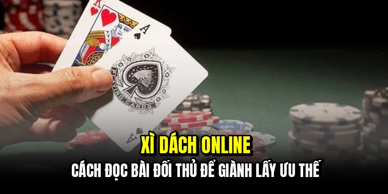 Xì Dách Online - Đánh Bại Nhà Cái Bằng Chiến Thuật Đếm Bài 3 Xì dách online - Cách đọc bài đối thủ để giành lấy ưu thế